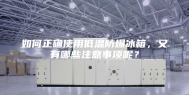如何正确使用低温防爆冰箱，又有哪些注意事项呢？