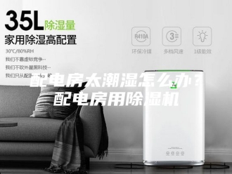 企业新闻配电房太潮湿怎么办？配电房用除湿机