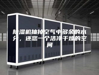 企业新闻除湿机抽掉空气中多余的水分，还您一个洁净干燥的空间