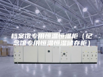 常见问题档案馆专用恒温恒湿柜（纪念馆专用恒温恒湿储存柜）