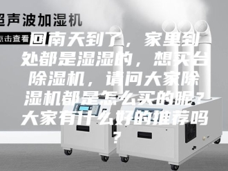 行业新闻回南天到了，家里到处都是湿湿的，想买台除湿机，请问大家除湿机都是怎么买的呢？大家有什么好的推荐吗？