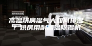 高温烘房湿气大如何排湿？烘房用耐高温除湿机