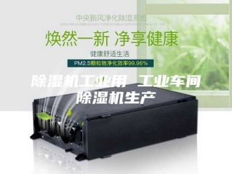 企业新闻除湿机工业用 工业车间除湿机生产