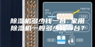 除湿机多少钱一台 家用除湿机一般多少钱一台？
