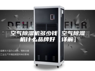 行业新闻空气除湿机多少钱 空气除湿机什么品牌好【详解】