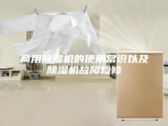 行业新闻商用除湿机的使用常识以及除湿机故障检修