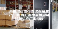 高低温恒温恒湿试验箱生产厂家,高低温恒温恒湿试验箱生产厂家销售