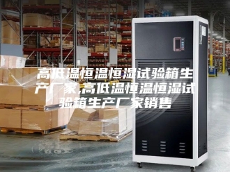常见问题高低温恒温恒湿试验箱生产厂家,高低温恒温恒湿试验箱生产厂家销售