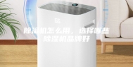除湿机怎么用，选择哪些除湿机品牌好