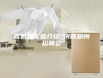 知识百科高低温实验介绍_河南郑州招聘会