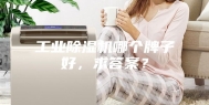 工业除湿机哪个牌子好，求答案？