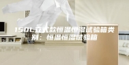 150L立式款恒温恒湿试验箱类别：恒温恒湿试验箱