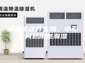 企业新闻除湿机这样去用，小心空间越用越潮湿