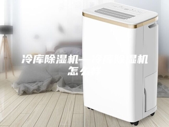 常见问题冷库除湿机—冷库除湿机怎么样