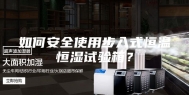 如何安全使用步入式恒温恒湿试验箱？