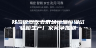 我国仪器仪表市场恒温恒湿试验箱生产厂家竞争加剧