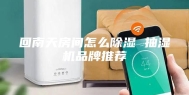 回南天房间怎么除湿 抽湿机品牌推荐