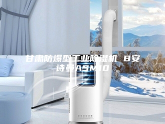 企业新闻甘肃防爆型工业除湿机 B安诗曼ASM10