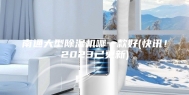 南通大型除湿机哪一款好(快讯！2023已更新)