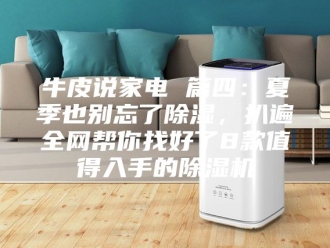 行业新闻牛皮说家电 篇四：夏季也别忘了除湿，扒遍全网帮你找好了8款值得入手的除湿机