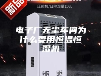 常见问题电子厂无尘车间为什么要用恒温恒湿机