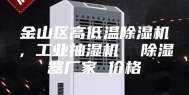 金山区高低温除湿机，工业抽湿机  除湿器厂家 价格