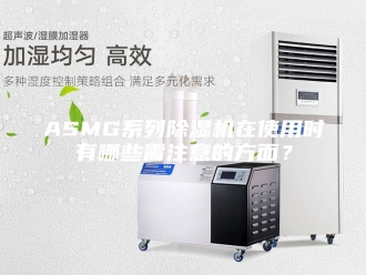 常见问题ASMG系列除湿机在使用时有哪些需注意的方面？