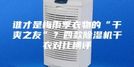 谁才是梅雨季衣物的“干爽之友”？四款除湿机干衣对比横评