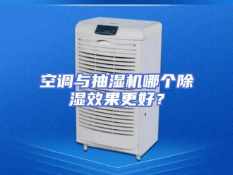 常见问题空调与抽湿机哪个除湿效果更好？