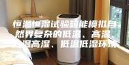 恒温恒湿试验箱能模拟自然界复杂的低温、高温、高温高湿、低温低湿环境