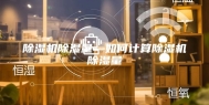 除湿机除湿量—如何计算除湿机除湿量