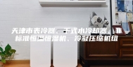 天津市表冷器、干式水冷却器、非标准恒温恒湿机、冷凝压缩机组