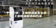 中央空调：工业除湿机怎么选—工业除湿机选购方法