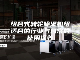 行业新闻组合式转轮除湿机组适合的行业与日常的使用保养