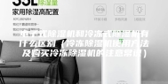 电子式除湿机和冷冻式除湿机有什么区别（冷冻除湿机使用方法及购买冷冻除湿机的注意常识）