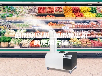企业新闻通用除湿机_通用除湿机的使用方法