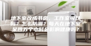 地下室改成书房、工作室可以吗？怎么防潮？每天在地下室呆四五个小时会影响健康吗？