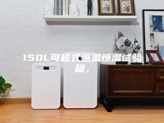 常见问题150L可程式恒温恒湿试验箱，