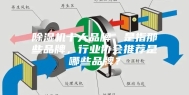除湿机十大品牌，是指那些品牌，行业协会推荐是哪些品牌？