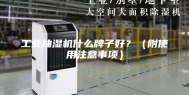 工业抽湿机什么牌子好？（附使用注意事项）