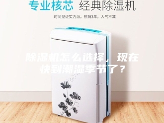 企业新闻除湿机怎么选择，现在快到潮湿季节了？