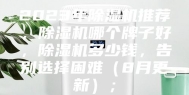 2023年除湿机推荐，除湿机哪个牌子好，除湿机多少钱，告别选择困难（8月更新）；