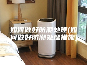 知识百科如何做好防潮处理(如何做好防潮处理措施)