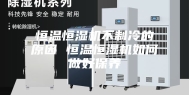 恒温恒湿机不制冷的原因 恒温恒湿机如何做好保养