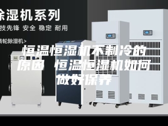 常见问题恒温恒湿机不制冷的原因 恒温恒湿机如何做好保养