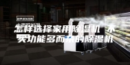怎样选择家用除湿机 不买功能多而杂的除湿机