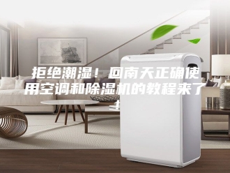 行业新闻拒绝潮湿！回南天正确使用空调和除湿机的教程来了！
