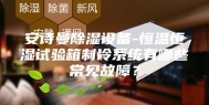 安诗曼除湿设备-恒温恒湿试验箱制冷系统有哪些常见故障？