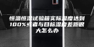 恒温恒湿试验箱实际湿度达到100%或者与目标湿度差距很大怎么办