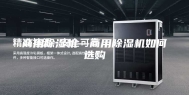 商用除湿机—商用除湿机如何选购